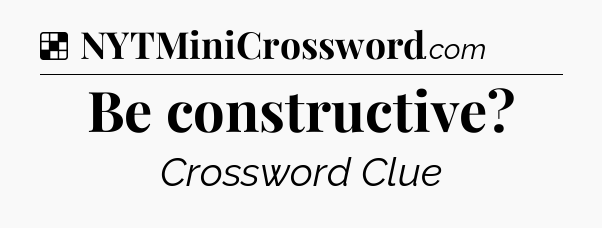 Solution: Be constructive - NYT Crossword