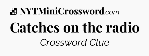 Solution: Catches on the radio - NYT Crossword
