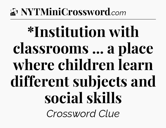 *Institution with classrooms ... a place where children learn different subjects and social skills - Daily Themed Classic Crossword