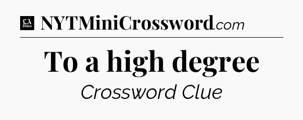 To a high degree - LA Times Crossword