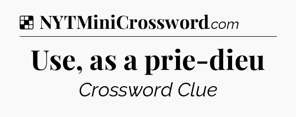 Solution: Use, as a prie-dieu - NYT Crossword