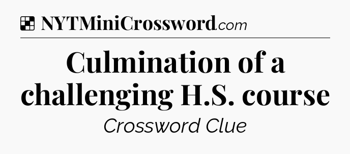 Solution: Culmination of a challenging H.S. course - NYT Crossword