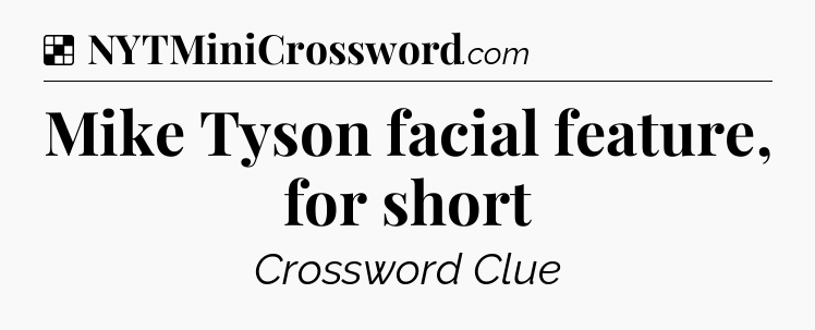 Solution: Mike Tyson facial feature, for short - NYT Crossword