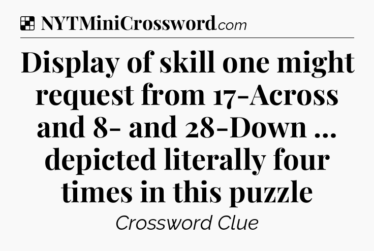 Solution: Display of skill one might request from 17-Across and 8- and 28-Down … depicted literally four times in this puzzle - NYT Crossword