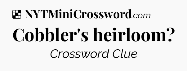 Solution: Cobbler's heirloom - NYT Crossword