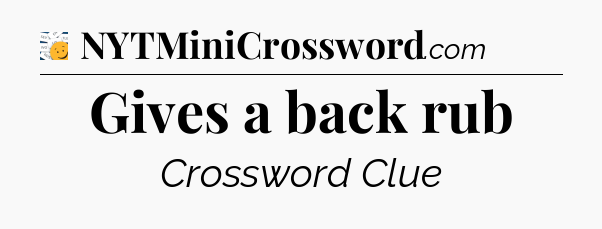 Gives a back rub - 7 Little Words