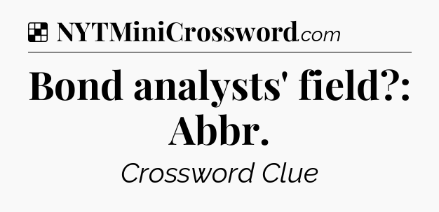 Solution: Bond analysts' field?: Abbr - NYT Crossword