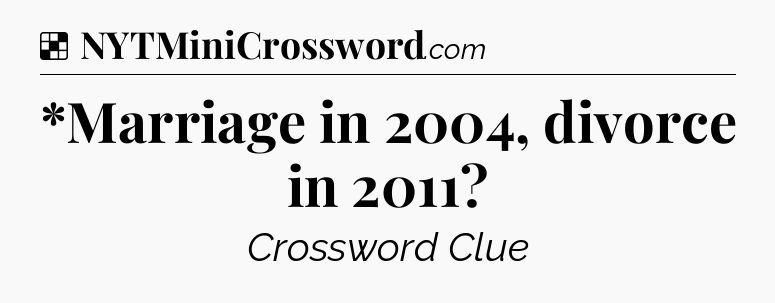Solution: *Marriage in 2004, divorce in 2011 - NYT Crossword