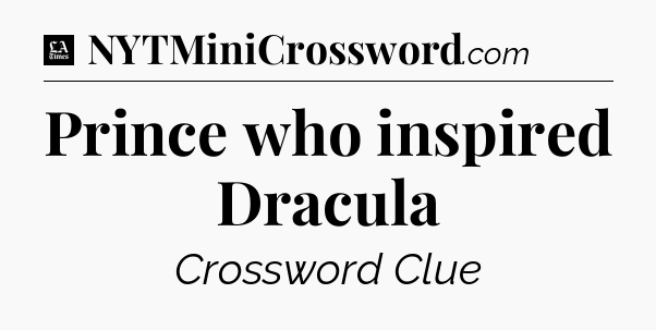 Prince who inspired Dracula - LA Times Crossword