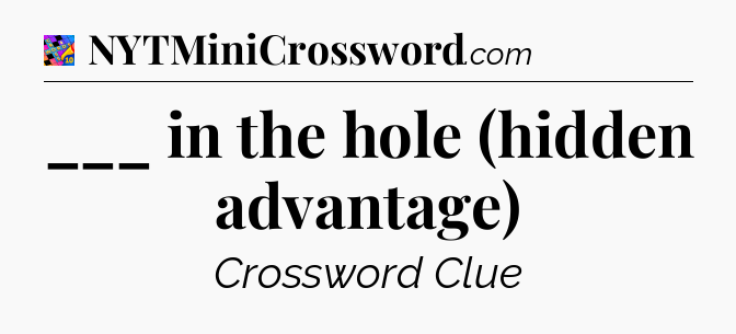 ___ in the hole (hidden advantage) Crossword Clue