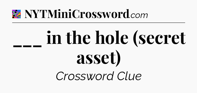 ___ in the hole (secret asset) Crossword Clue