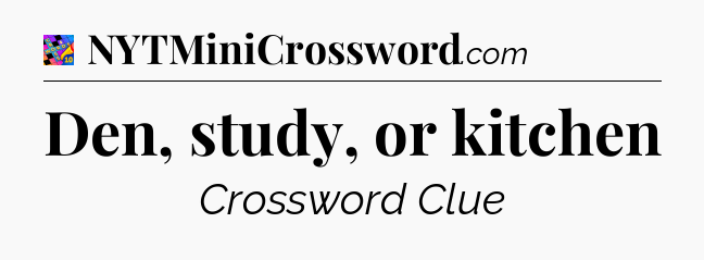 Den, study, or kitchen Crossword Clue
