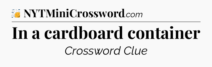 In a cardboard container - 7 Little Words