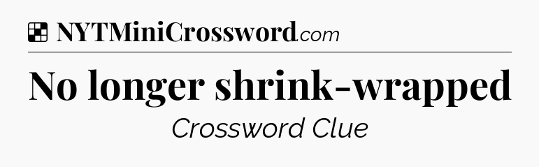 Solution: No longer shrink-wrapped - NYT Crossword