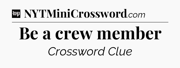 Be a crew member Crossword Clue