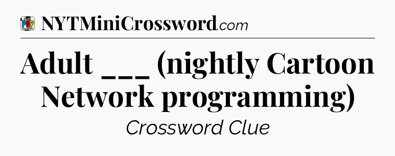 Adult ___ (nightly Cartoon Network programming) Crossword Clue