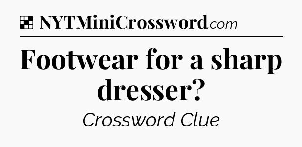 Solution: Footwear for a sharp dresser - NYT Crossword