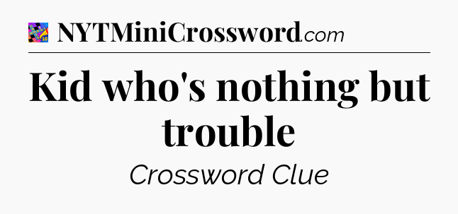 Kid who's nothing but trouble Crossword Clue