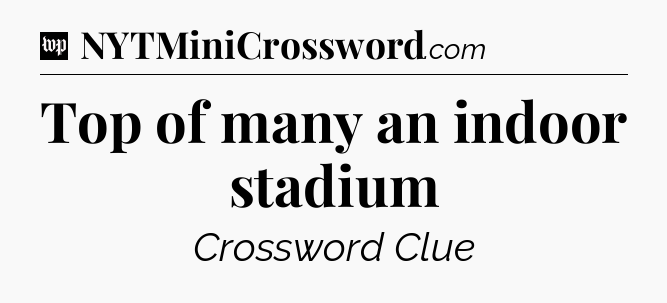Top of many an indoor stadium Crossword Clue