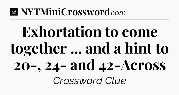 Exhortation to come together ... and a hint to 20-, 24- and 42-Across - LA Times Crossword