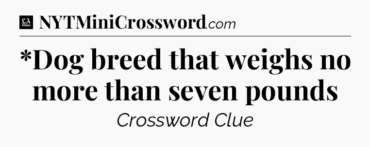 *Dog breed that weighs no more than seven pounds - LA Times Crossword