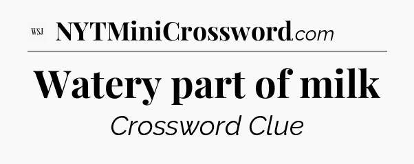 Watery part of milk - WSJ Crossword