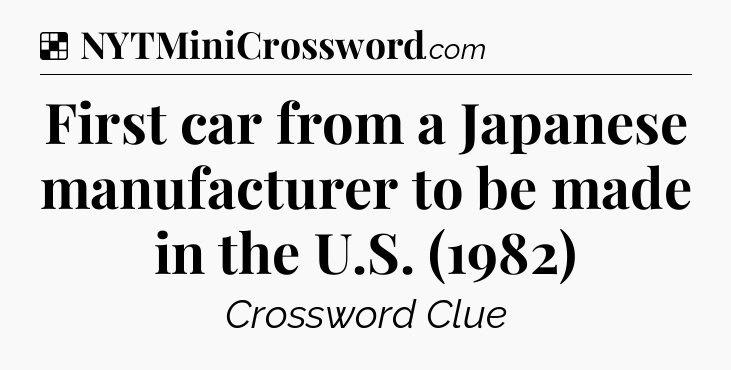 Solution: First car from a Japanese manufacturer to be made in the U.S. (1982) - NYT Crossword