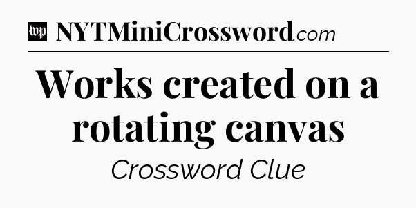 Works created on a rotating canvas Crossword Clue