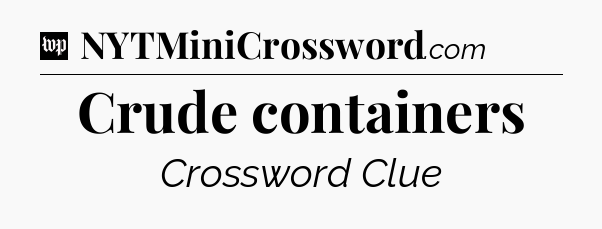 Crude containers Crossword Clue