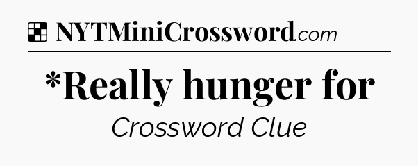 Solution: *Really hunger for - NYT Crossword