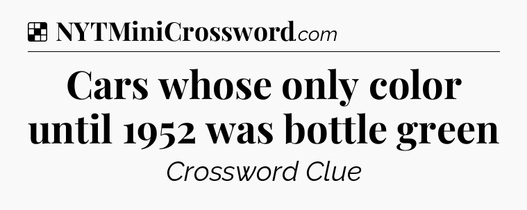 Solution: Cars whose only color until 1952 was bottle green - NYT Crossword