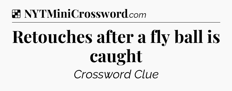 Solution: Retouches after a fly ball is caught - NYT Crossword
