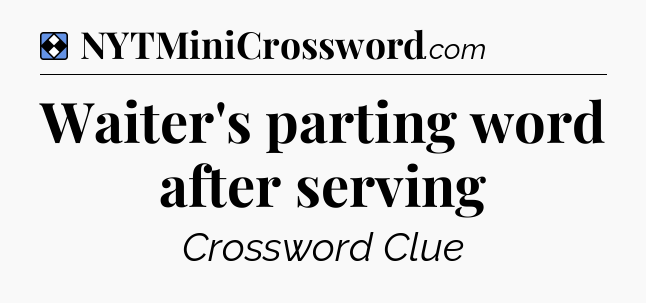 Solution: Waiter's parting word after serving - NYT Mini Crossword