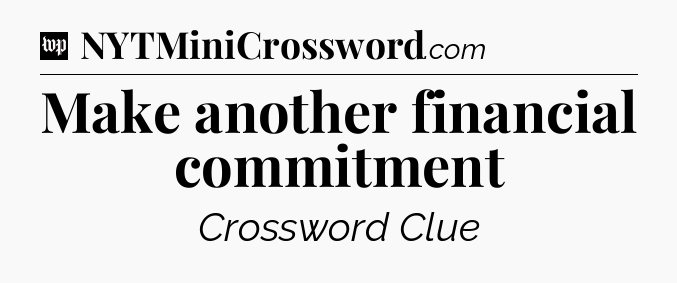 Make another financial commitment Crossword Clue