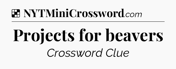 Solution: Projects for beavers - NYT Crossword
