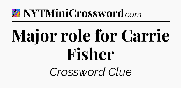 Major role for Carrie Fisher Crossword Clue