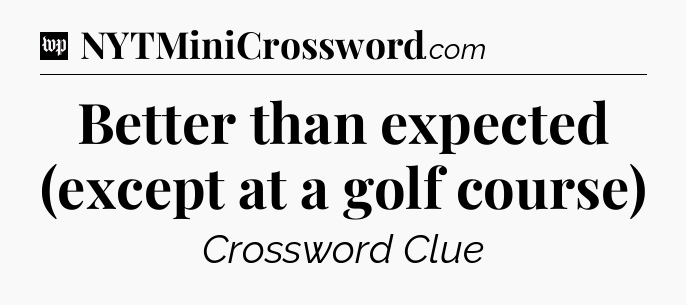 Better than expected (except at a golf course) Crossword Clue