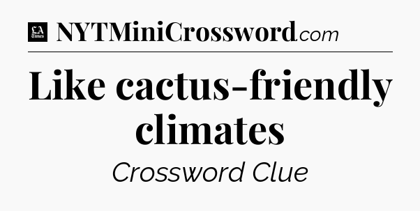 Like cactus-friendly climates - LA Times Crossword