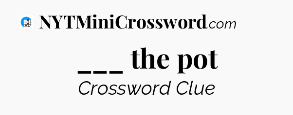 ___ the pot Crossword Clue