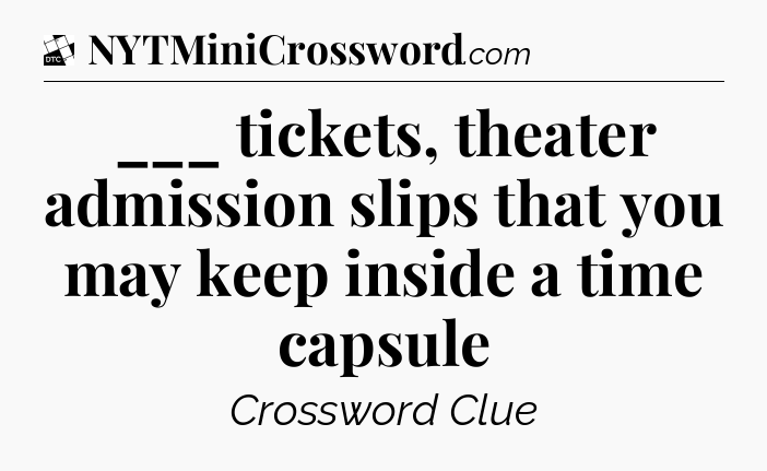 ___ tickets, theater admission slips that you may keep inside a time capsule - Daily Themed Classic Crossword