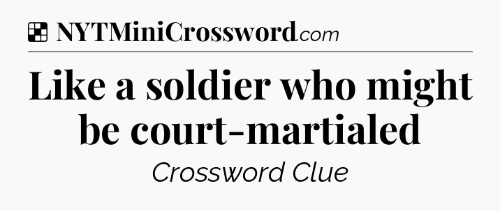 Solution: Like a soldier who might be court-martialed - NYT Crossword