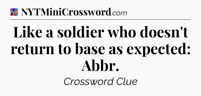 Like a soldier who doesn't return to base as expected: Abbr Crossword Clue