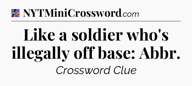 Like a soldier who's illegally off base: Abbr Crossword Clue