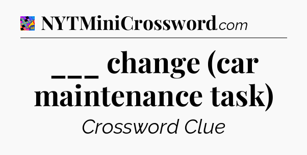 ___ change (car maintenance task) Crossword Clue