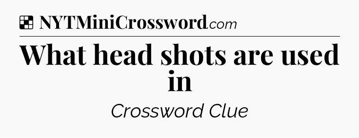 Solution: What head shots are used in - NYT Crossword