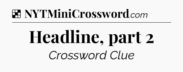 Solution: Headline, part 2 - NYT Crossword