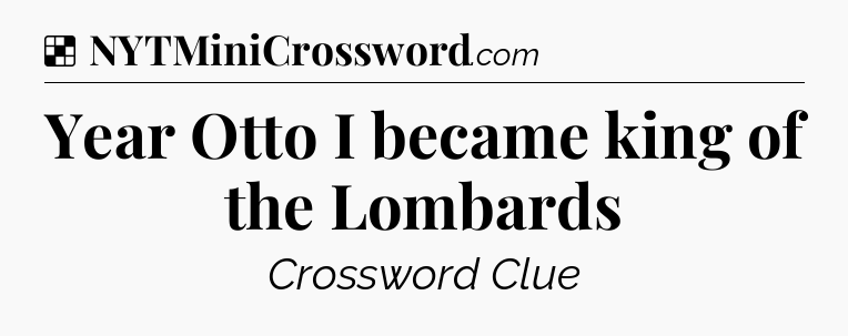 Solution: Year Otto I became king of the Lombards - NYT Crossword