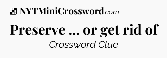 Solution: Preserve ... or get rid of - NYT Crossword