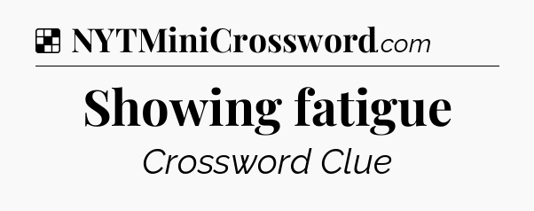 Solution: Showing fatigue - NYT Crossword
