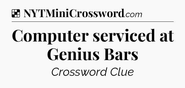 Solution: Computer serviced at Genius Bars - NYT Crossword